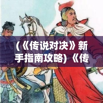 (《传说对决》新手指南攻略) 《传说对决》新手指南：如何快速提升竞技实力，战力飙升的秘诀全解析！