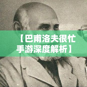 【巴甫洛夫很忙手游深度解析】探索游戏新玩法: 如何高效管理时间与资源，玩转巴甫洛夫很忙!